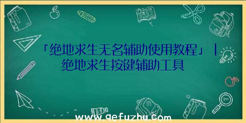 「绝地求生无名辅助使用教程」|绝地求生按键辅助工具